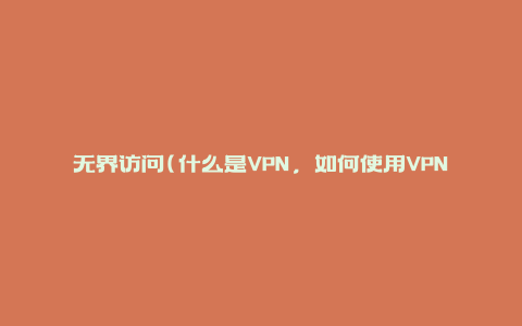 无界访问(什么是VPN，如何使用VPN实现无界访问)。