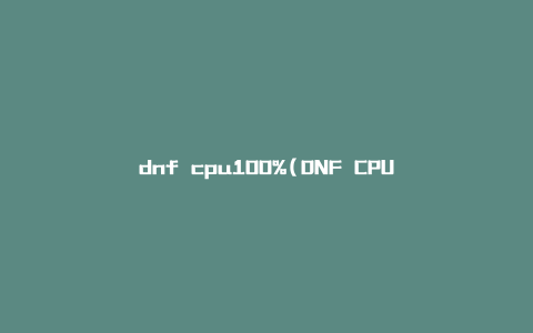dnf cpu100%(DNF CPU占用100%问题怎么解决？)