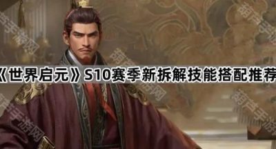 《世界启元》S10赛季新拆解技能搭配推荐