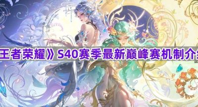 《王者荣耀》S40赛季最新巅峰赛机制介绍