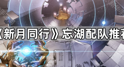 《新月同行》忘湖配队推荐