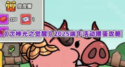 《次神光之觉醒》2025端午活动喂蛋攻略