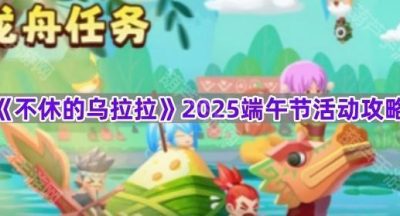 《不休的乌拉拉》2025端午节活动攻略