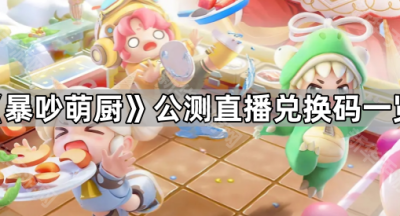 《暴吵萌厨》公测直播兑换码一览