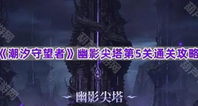《潮汐守望者》幽影尖塔第5关通关攻略