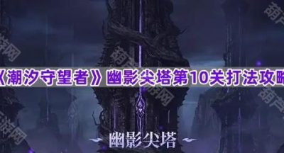 《潮汐守望者》幽影尖塔第10关打法攻略