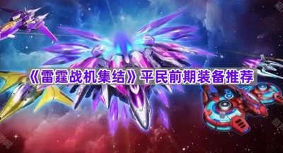 《雷霆战机集结》平民前期装备推荐