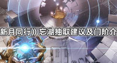 《新月同行》忘湖抽取建议及门阶介绍