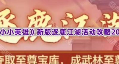 《小小英雄》新版逐鹿江湖活动攻略2025