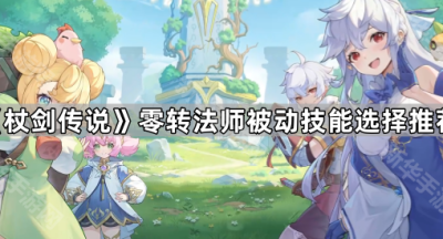 《杖剑传说》零转法师被动技能选择推荐