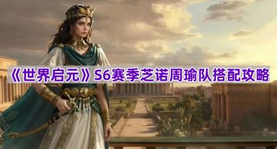 《世界启元》S6赛季芝诺周瑜队搭配攻略