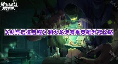 《剑与远征启程》渊火龙诗赛季英雄升冠攻略