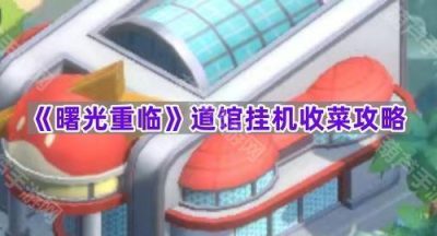 《曙光重临》道馆挂机收菜攻略