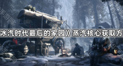 《冰汽时代最后的家园》蒸汽核心获取方法