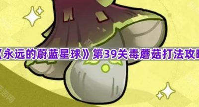《永远的蔚蓝星球》第39关毒蘑菇打法攻略
