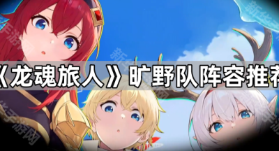 《龙魂旅人》旷野队阵容推荐