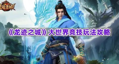 《龙迹之城》大世界竞技玩法攻略