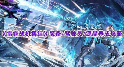 《雷霆战机集结》装备/驾驶员/源晶养成攻略