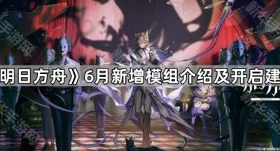 《明日方舟》6月新增模组介绍及开启建议