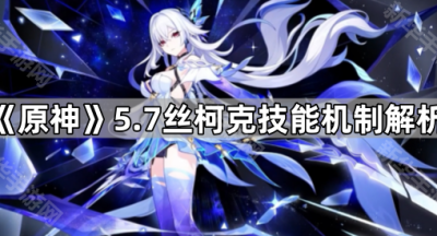 《原神》5.7丝柯克技能机制解析