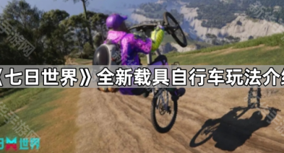 《七日世界》全新载具自行车玩法介绍