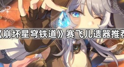 《崩坏星穹铁道》赛飞儿遗器推荐
