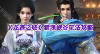 《龙迹之城》猎魂峡谷玩法攻略