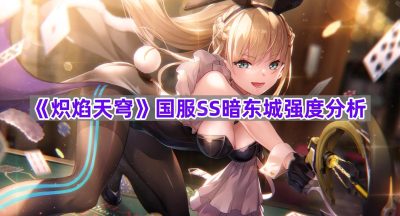 《炽焰天穹》国服SS暗东城强度分析