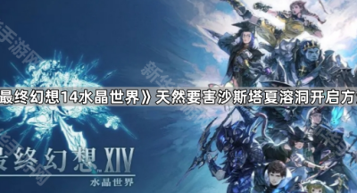 《最终幻想14水晶世界》天然要害沙斯塔夏溶洞副本开启方法