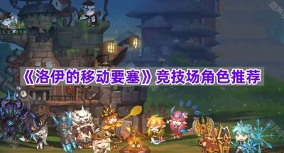 《洛伊的移动要塞》竞技场角色推荐