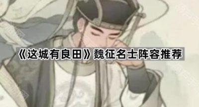 《这城有良田》魏征名士阵容推荐