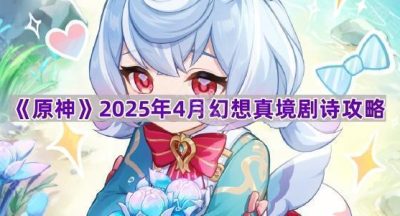 《原神》2025年4月幻想真境剧诗攻略