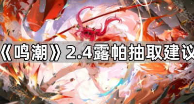 《鸣潮》2.4露帕抽取建议