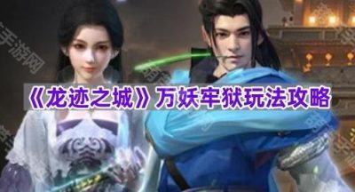 《龙迹之城》万妖牢狱玩法攻略