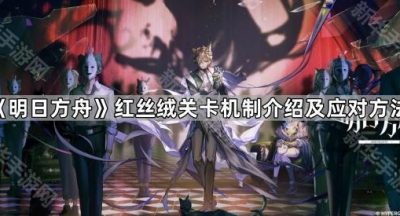 《明日方舟》红丝绒关卡机制介绍及应对方法