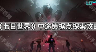 《七日世界》中途镇据点探索攻略
